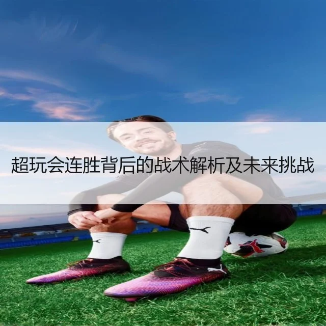 超玩会连胜背后的战术解析及未来挑战