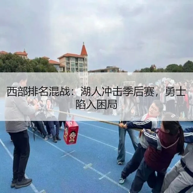 西部排名混战:湖人冲击季后赛,勇士陷入困局